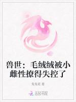 兽世：毛绒绒被小雌性撩得失控了