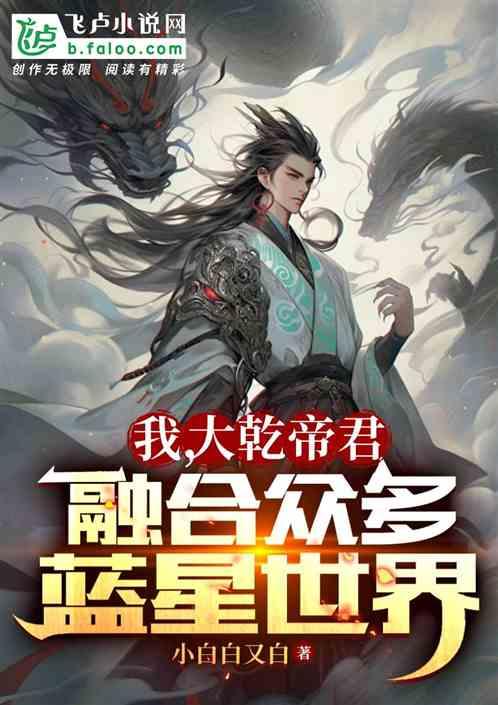 我，大乾帝君，融合众多蓝星世界