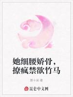她细腰娇骨，撩疯禁欲竹马