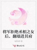 将军拒绝丞相之女后，翻墙进其府