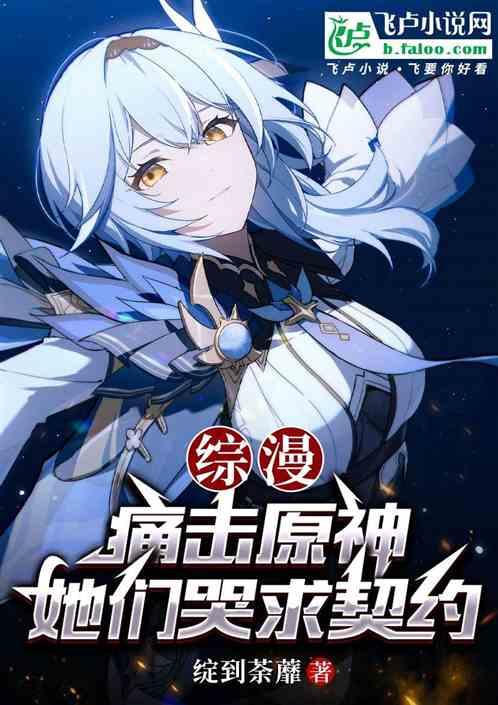 综漫：痛击原神，她们哭求契约！