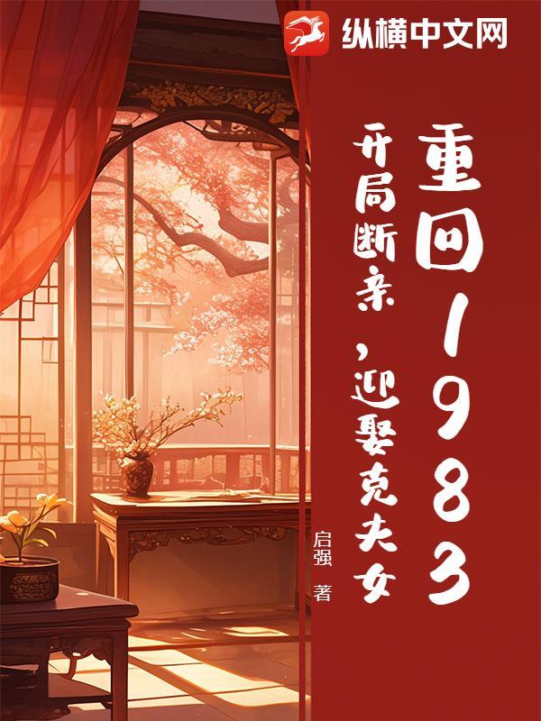 重回1983：开局断亲，迎娶克夫女
